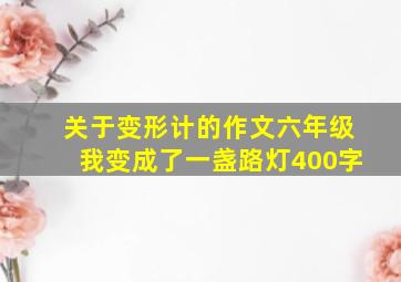 关于变形计的作文六年级我变成了一盏路灯400字