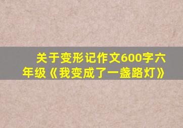 关于变形记作文600字六年级《我变成了一盏路灯》