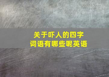 关于吓人的四字词语有哪些呢英语