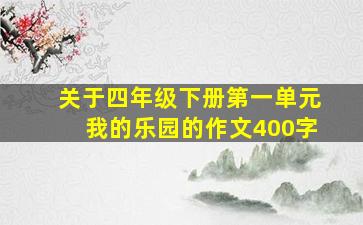 关于四年级下册第一单元我的乐园的作文400字