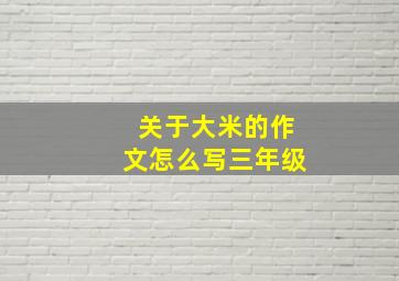 关于大米的作文怎么写三年级