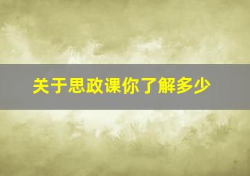 关于思政课你了解多少