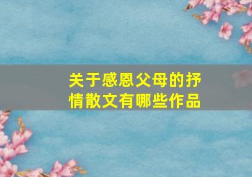 关于感恩父母的抒情散文有哪些作品