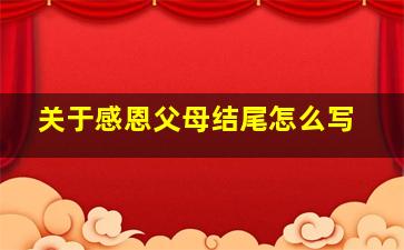 关于感恩父母结尾怎么写