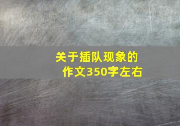 关于插队现象的作文350字左右