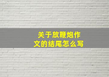 关于放鞭炮作文的结尾怎么写