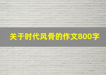 关于时代风骨的作文800字