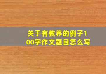 关于有教养的例子100字作文题目怎么写