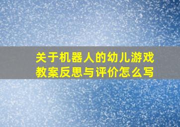 关于机器人的幼儿游戏教案反思与评价怎么写