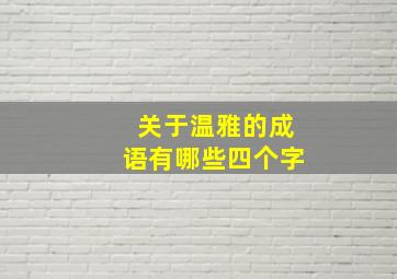 关于温雅的成语有哪些四个字