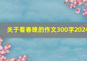 关于看春晚的作文300字2024