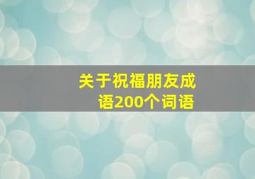 关于祝福朋友成语200个词语