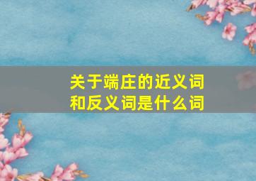 关于端庄的近义词和反义词是什么词