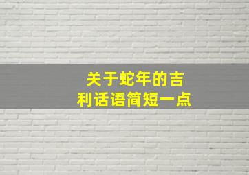 关于蛇年的吉利话语简短一点