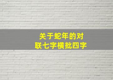 关于蛇年的对联七字横批四字