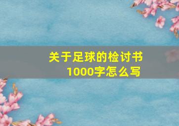 关于足球的检讨书1000字怎么写