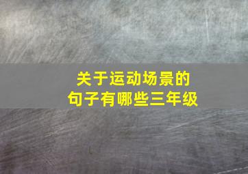 关于运动场景的句子有哪些三年级