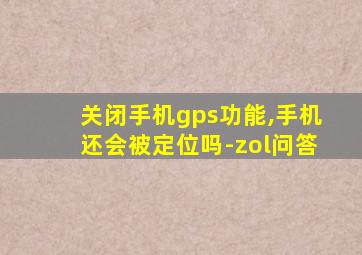 关闭手机gps功能,手机还会被定位吗-zol问答