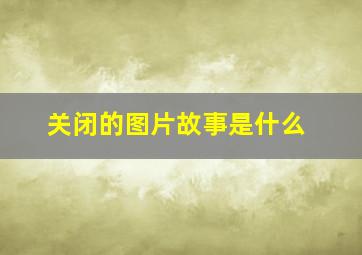 关闭的图片故事是什么