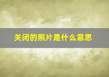 关闭的照片是什么意思