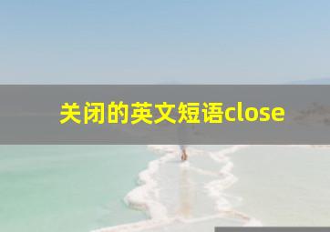 关闭的英文短语close