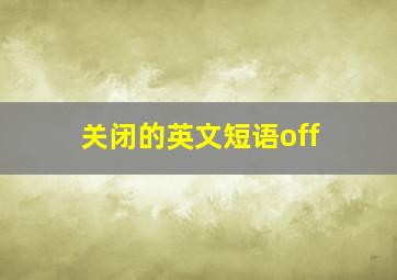 关闭的英文短语off