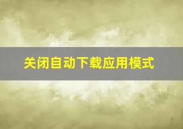 关闭自动下载应用模式