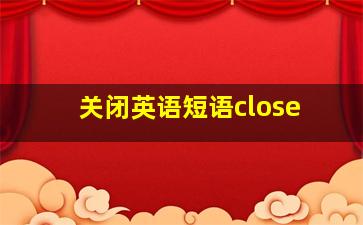 关闭英语短语close