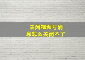 关闭视频号消息怎么关闭不了