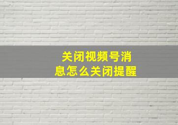 关闭视频号消息怎么关闭提醒