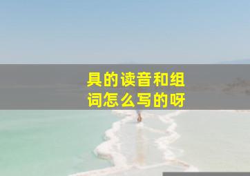 具的读音和组词怎么写的呀