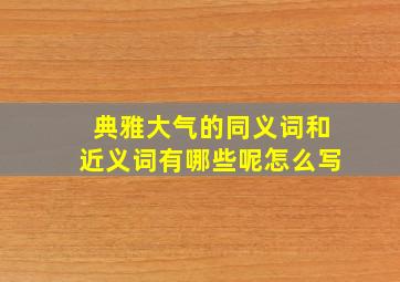 典雅大气的同义词和近义词有哪些呢怎么写