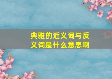 典雅的近义词与反义词是什么意思啊