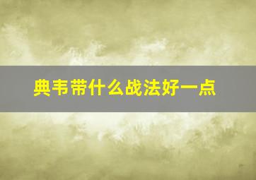 典韦带什么战法好一点