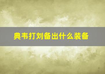 典韦打刘备出什么装备