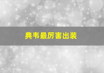 典韦最厉害出装