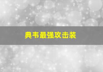 典韦最强攻击装