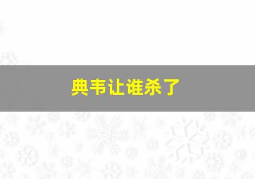 典韦让谁杀了