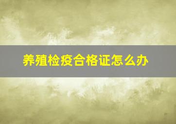 养殖检疫合格证怎么办