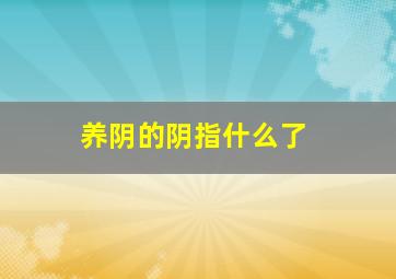 养阴的阴指什么了