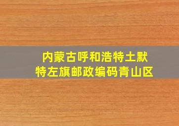 内蒙古呼和浩特土默特左旗邮政编码青山区