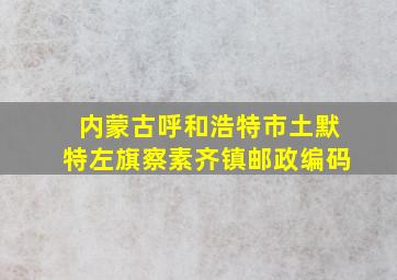 内蒙古呼和浩特市土默特左旗察素齐镇邮政编码