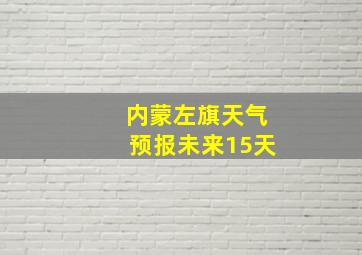 内蒙左旗天气预报未来15天