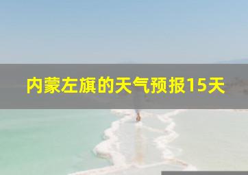 内蒙左旗的天气预报15天