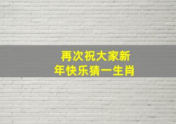 再次祝大家新年快乐猜一生肖