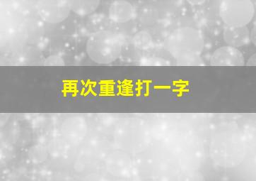 再次重逢打一字