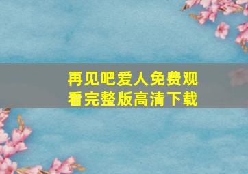 再见吧爱人免费观看完整版高清下载