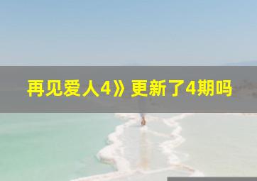 再见爱人4》更新了4期吗