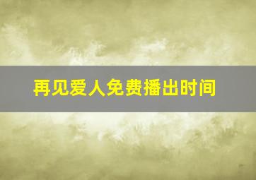 再见爱人免费播出时间