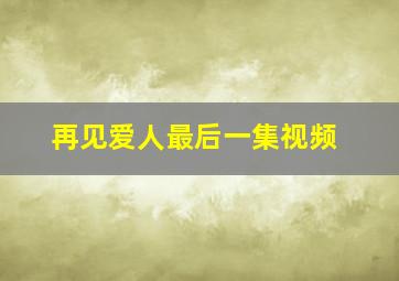 再见爱人最后一集视频